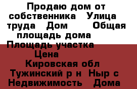 Продаю дом от собственника › Улица ­ труда › Дом ­ 3 › Общая площадь дома ­ 64 › Площадь участка ­ 3 500 › Цена ­ 450 000 - Кировская обл., Тужинский р-н, Ныр с. Недвижимость » Дома, коттеджи, дачи продажа   